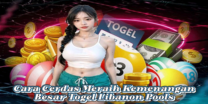 Cara Cerdas Meraih Kemenangan Besar Togel Libanon Pools