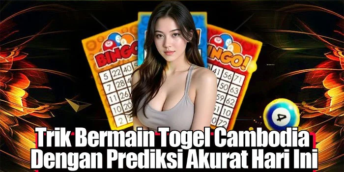 Trik Bermain Togel Cambodia Dengan Prediksi Akurat Hari Ini