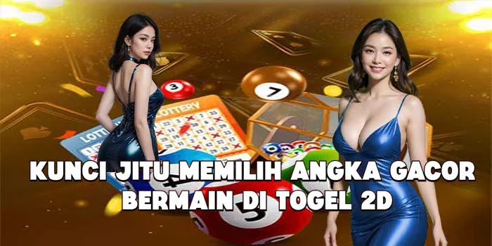 Kunci Jitu Memilih Angka Gacor Bermain di Togel 2D