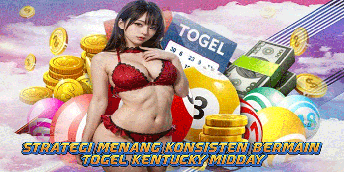 Strategi Menang Konsisten Bermain Togel Kentucky Midday